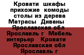 Кровати, шкафы, прихожие, комоды, столы из дерева. Матрасы. Диваны.  - Ярославская обл., Ярославль г. Мебель, интерьер » Кровати   . Ярославская обл.,Ярославль г.